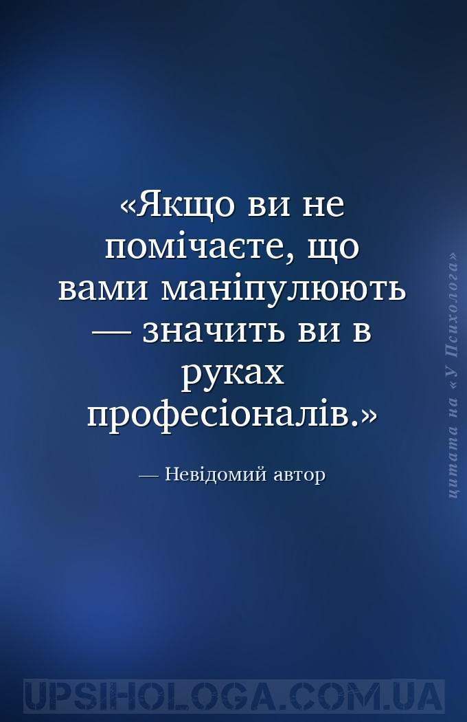 Якщо ви не помічаєте, що вами маніпулюють — значить ви в руках професіоналі... — Невідомий автор