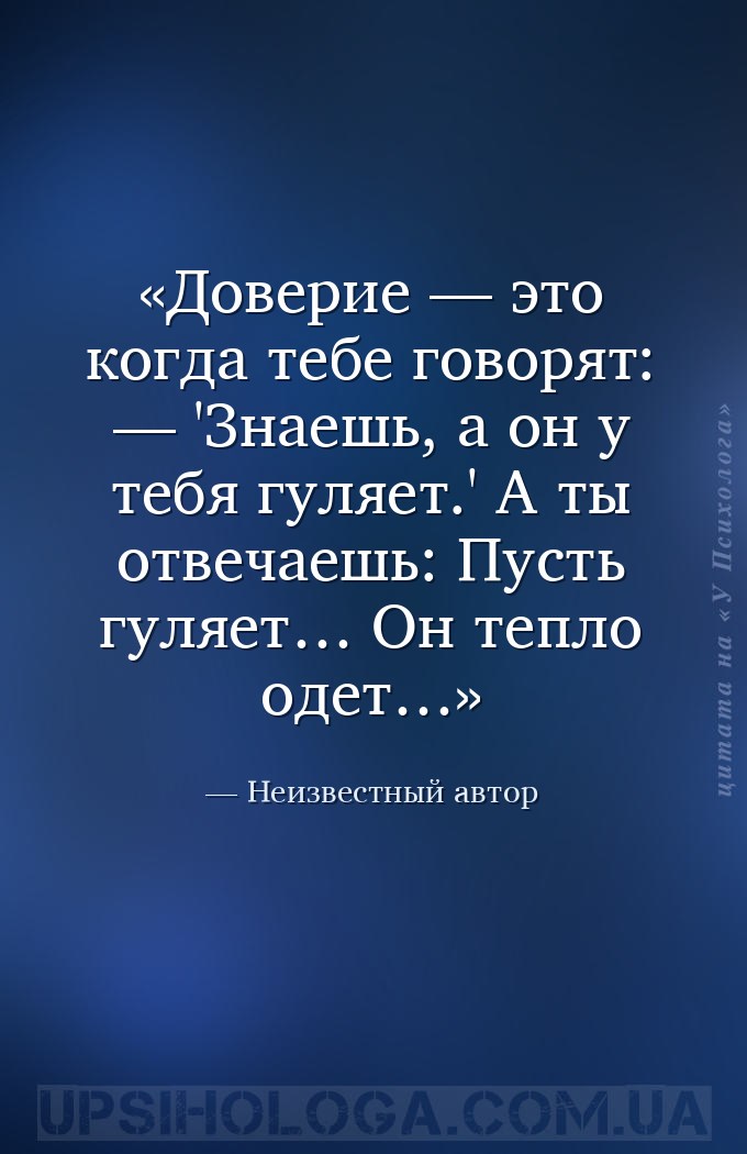 Доверие — это когда тебе говорят: — 'Знаешь, а он у тебя гуляет.' А ты отве... — Неизвестный автор
