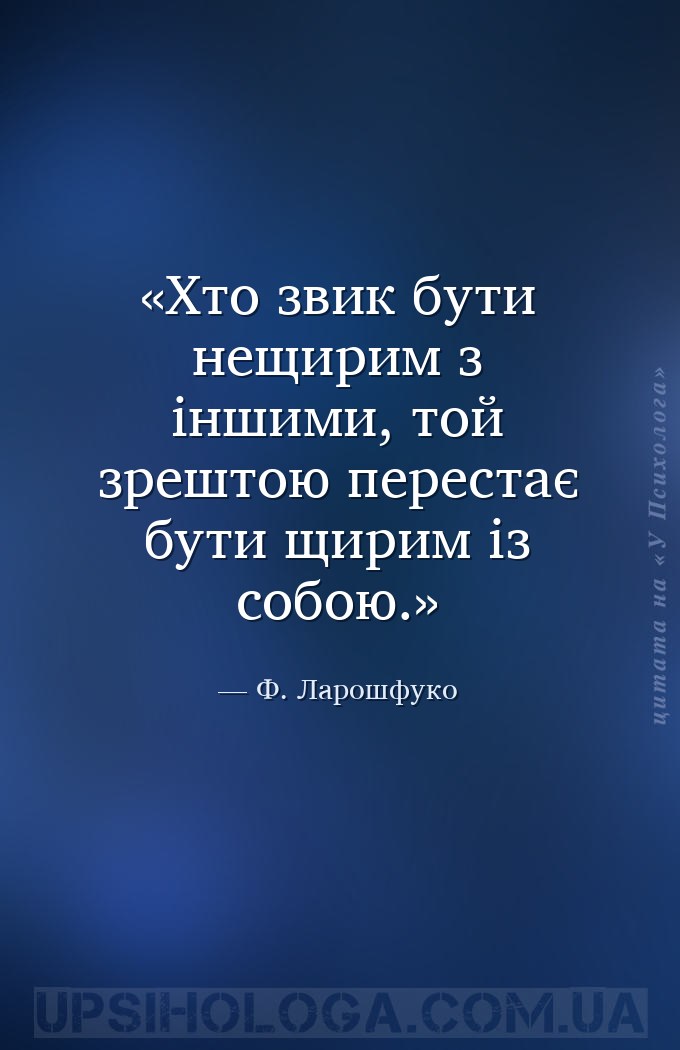 Хто звик бути нещирим з іншими, той зрештою перестає бути щирим із собою. — Ф. Ларошфуко