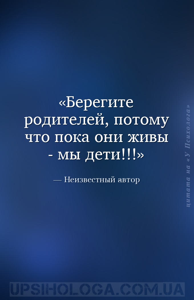 Берегите родителей, потому что пока они живы - мы дети!!! — Неизвестный автор
