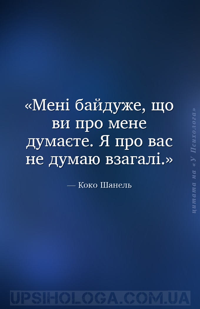 Мені байдуже, що ви про мене думаєте. Я про вас не думаю взагалі. — Коко Шанель