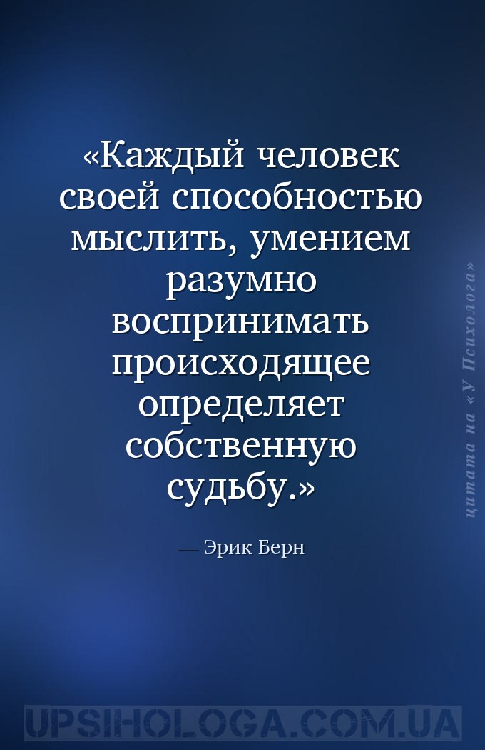 Каждый человек своей способностью мыслить, умением разумно воспринимать про... — Эрик Берн
