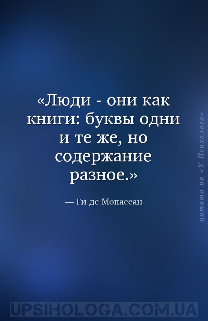 Люди - они как книги: буквы одни и те же, но содержание разное. — Ги де Мопассан