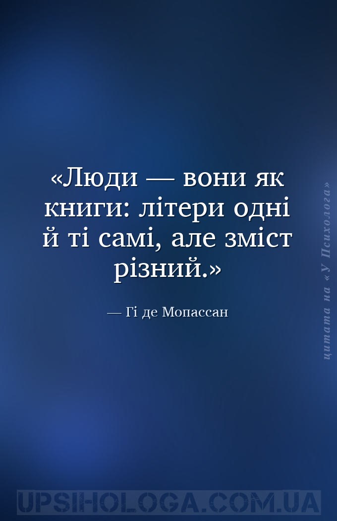 Люди — вони як книги: літери одні й ті самі, але зміст різний. — Гі де Мопассан