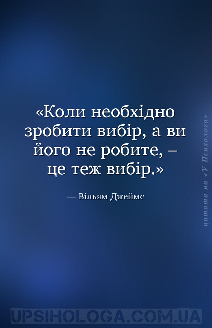 Коли необхідно зробити вибір, а ви його не робите, – це теж вибір. — Вільям Джеймс