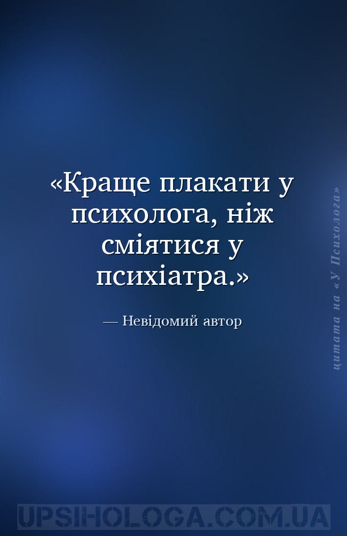 Краще плакати у психолога, ніж сміятися у психіатра. — Невідомий автор
