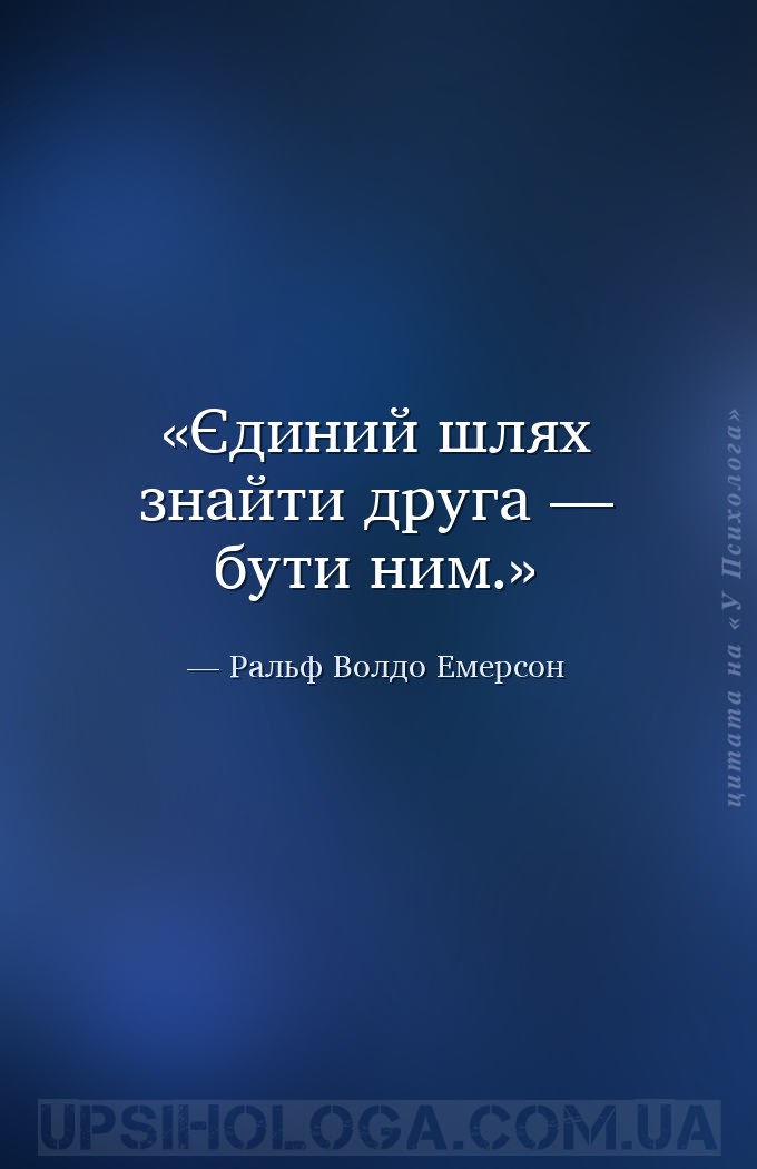 Єдиний шлях знайти друга — бути ним. — Ральф Волдо Емерсон