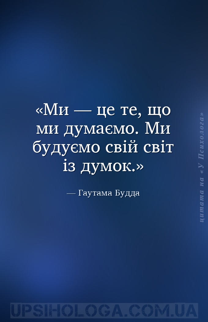 Ми — це те, що ми думаємо. Ми будуємо свій світ із думок. — Гаутама Будда