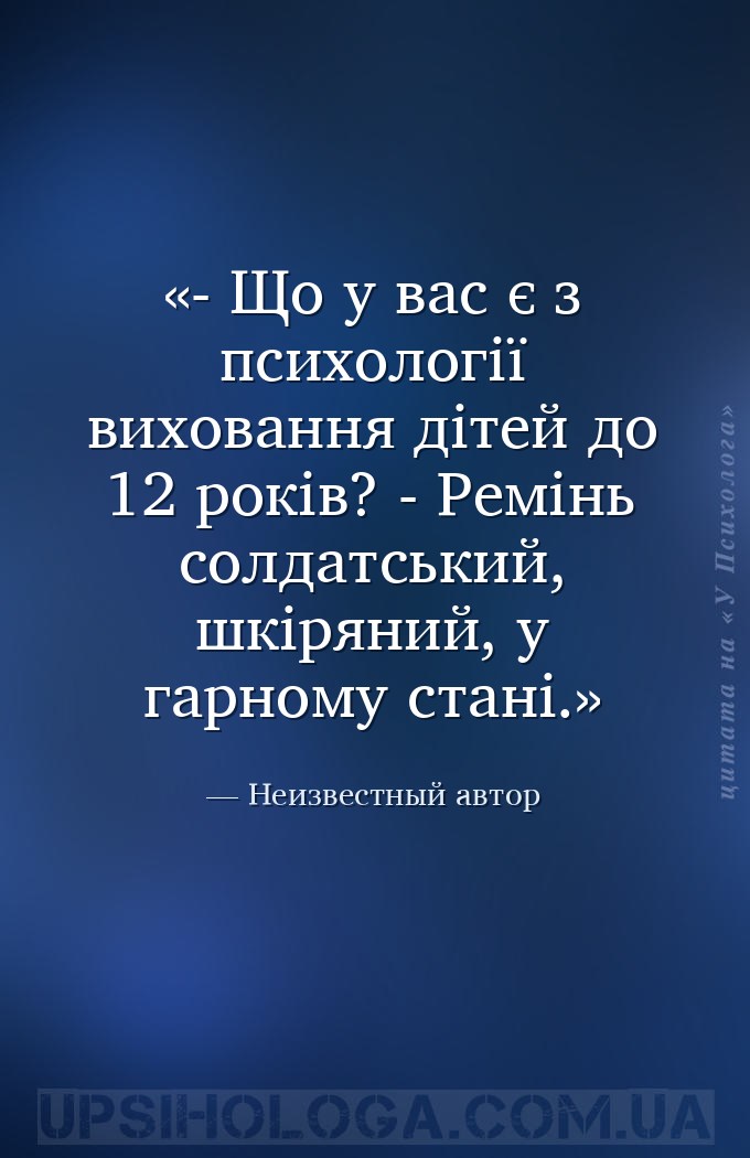 - Що у вас є з психології виховання дітей до 12 років?
- Ремінь солдатськи... — Неизвестный автор