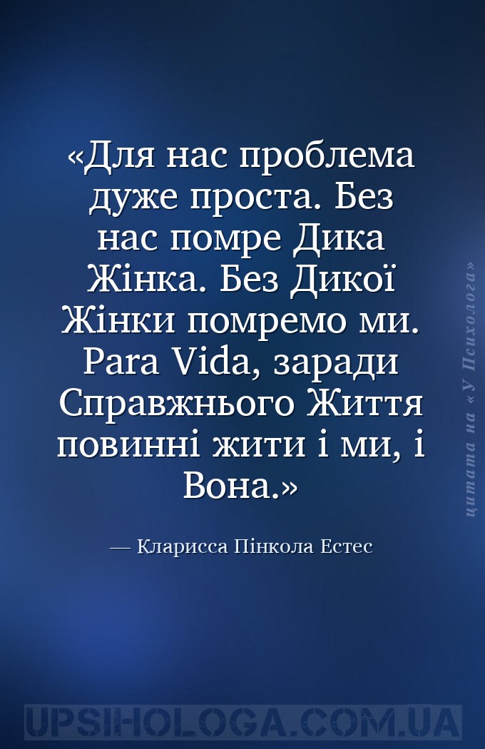 Для нас проблема дуже проста. Без нас помре Дика Жінка. Без Дикої Жінки пом... — Кларисса Пінкола Естес