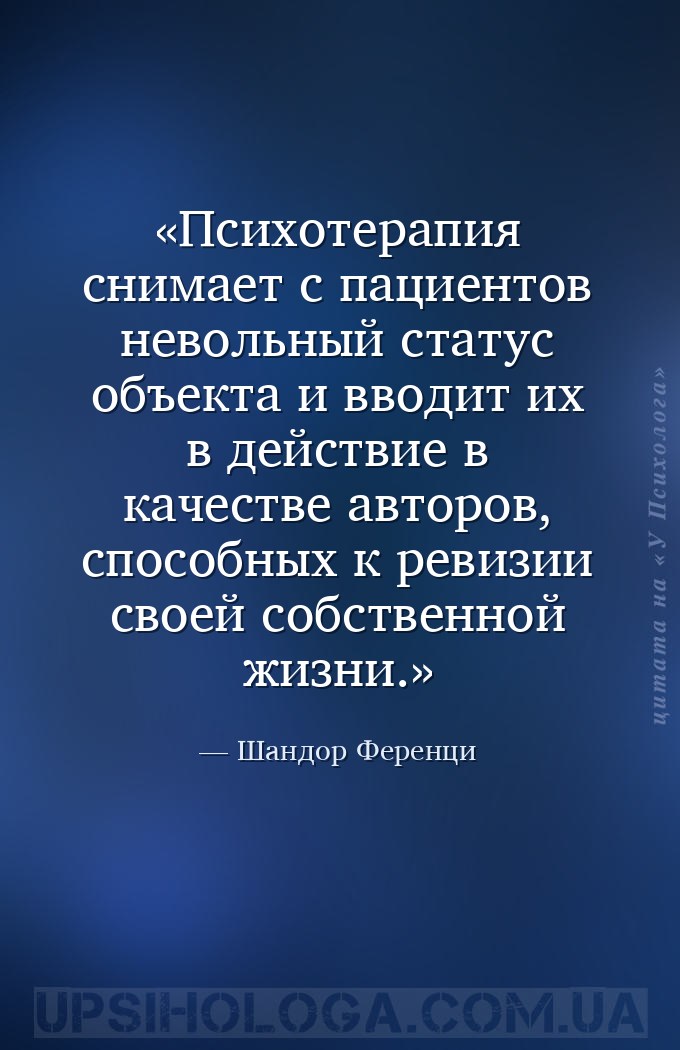 Психотерапия снимает с пациентов невольный статус объекта и вводит их в дей... — Шандор Ференци