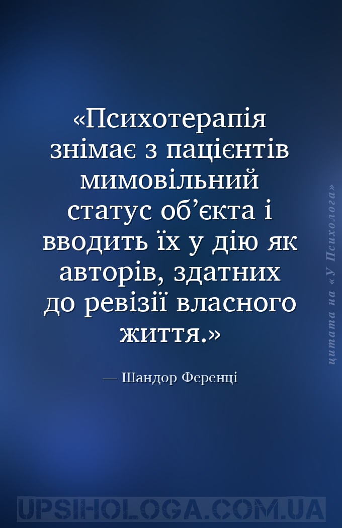 Психотерапія знімає з пацієнтів мимовільний статус об’єкта і вводить їх у д... — Шандор Ференці