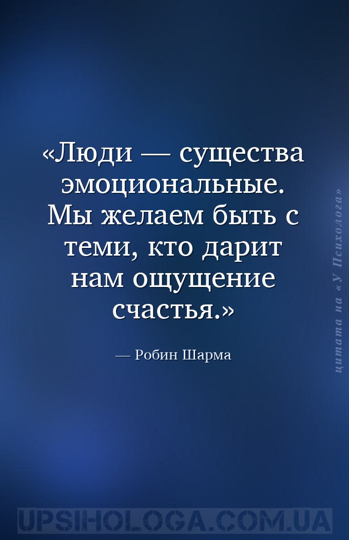 Люди — существа эмоциональные. Мы желаем быть с теми, кто дарит нам ощущени... — Робин Шарма