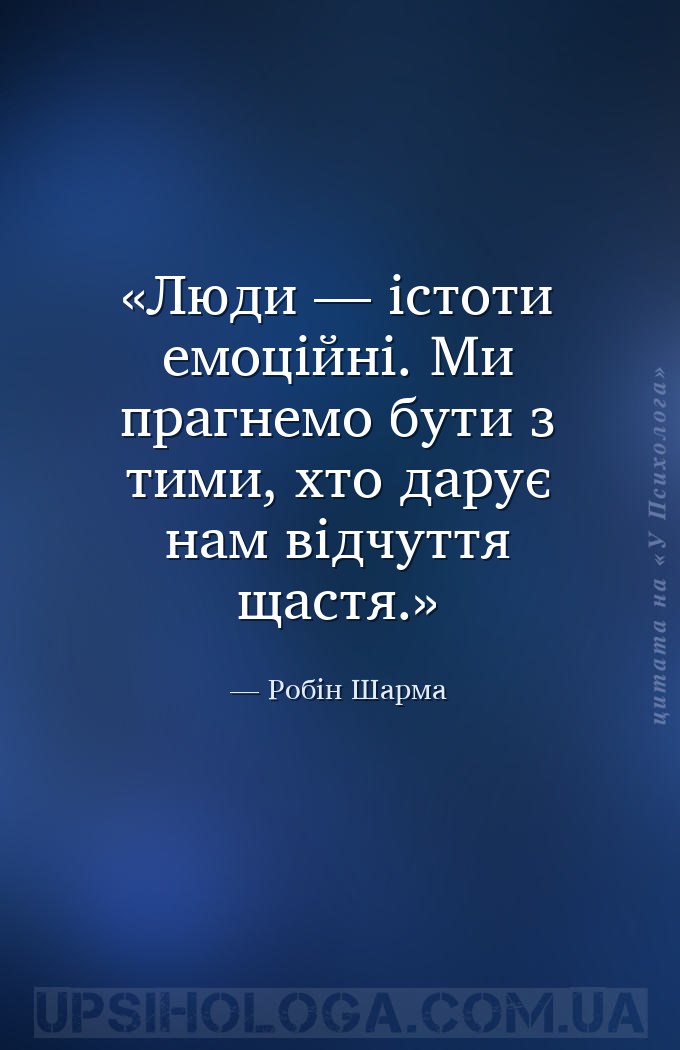 Люди — істоти емоційні. Ми прагнемо бути з тими, хто дарує нам відчуття щас... — Робін Шарма