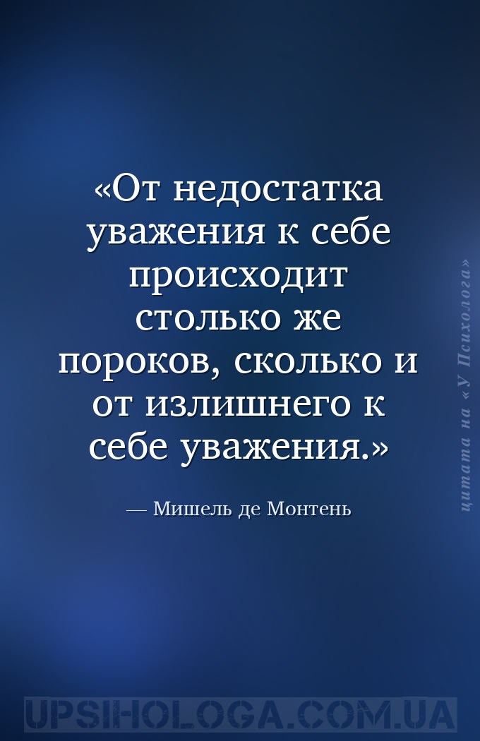 От недостатка уважения к себе происходит столько же пороков, сколько и от и... — Мишель де Монтень