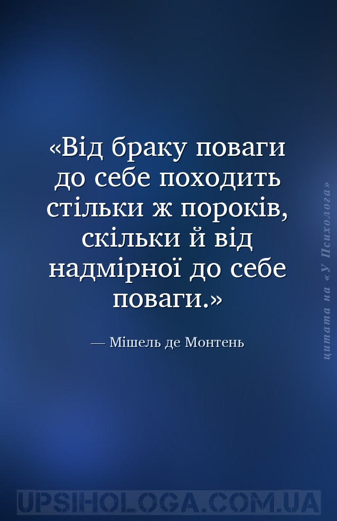 Від браку поваги до себе походить стільки ж пороків, скільки й від надмірно... — Мішель де Монтень
