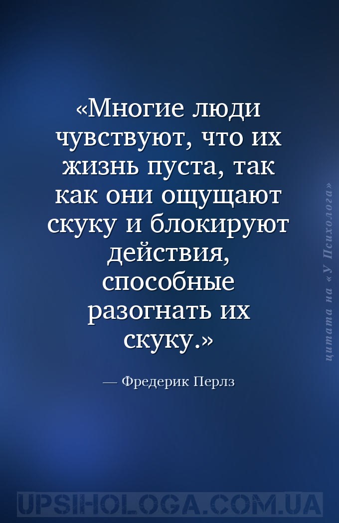 Многие люди чувствуют, что их жизнь пуста, так как они ощущают скуку и блок... — Фредерик Перлз