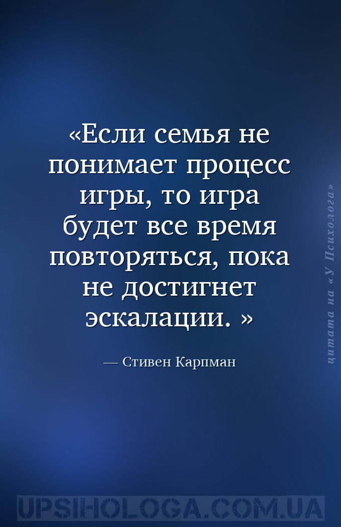 Если семья не понимает
процесс игры, то игра будет все время повторяться,... — Стивен Карпман