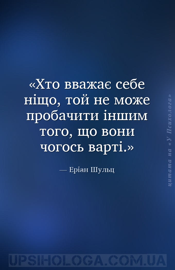 Хто вважає себе ніщо, той не може пробачити іншим того, що вони чогось варт... — Еріан Шульц