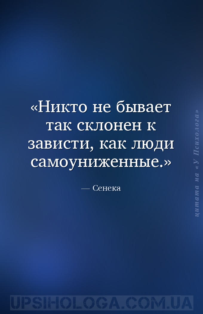 Никто не бывает так склонен к зависти, как люди самоуниженные. — Сенека
