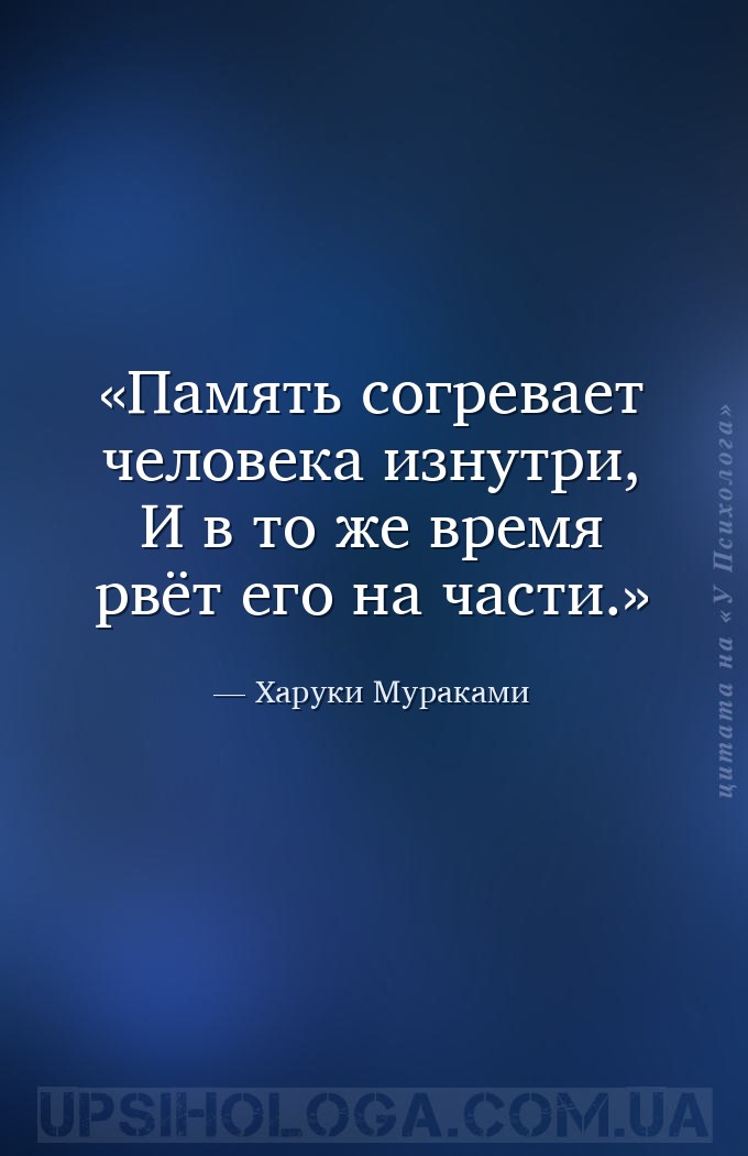 Память согревает человека изнутри, 
И в то же время рвёт его на части. — Харуки Мураками