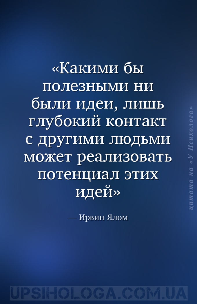 Какими бы полезными ни были идеи, лишь глубокий контакт с
другими людьми м... — Ирвин Ялом
