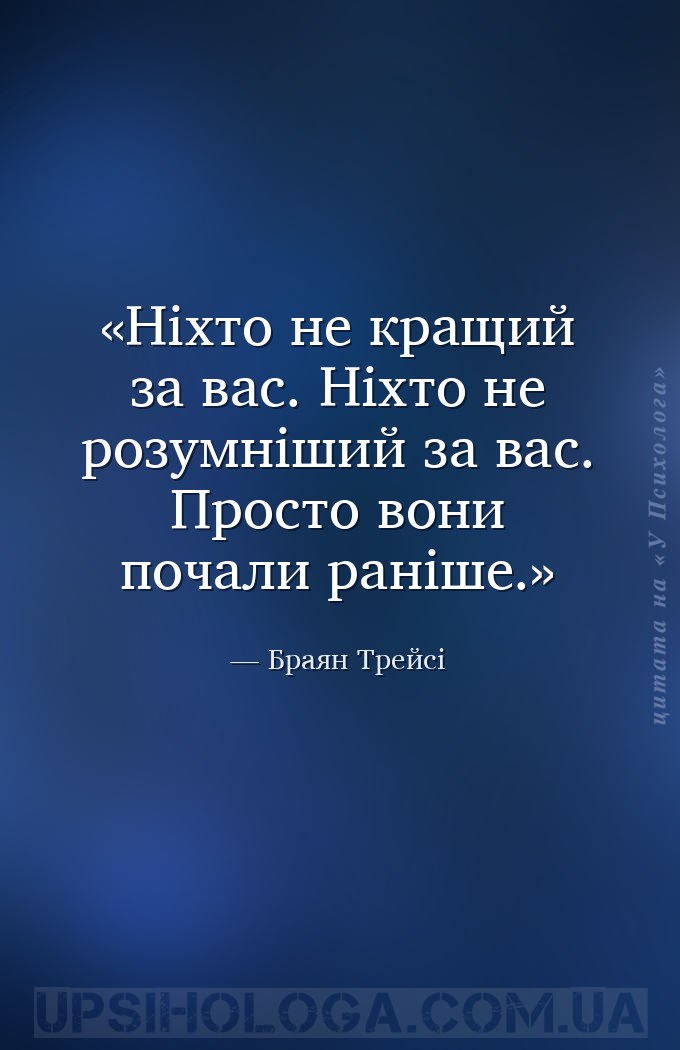Ніхто не кращий за вас. Ніхто не розумніший за вас. Просто вони почали рані... — Браян Трейсі