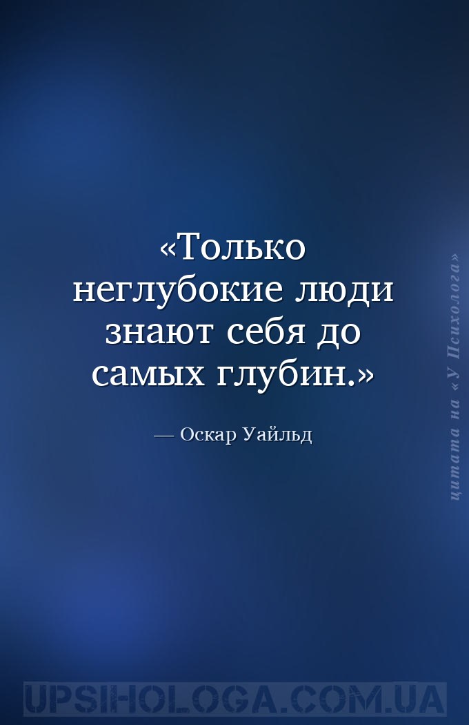 Только неглубокие люди знают себя до самых глубин. — Оскар Уайльд