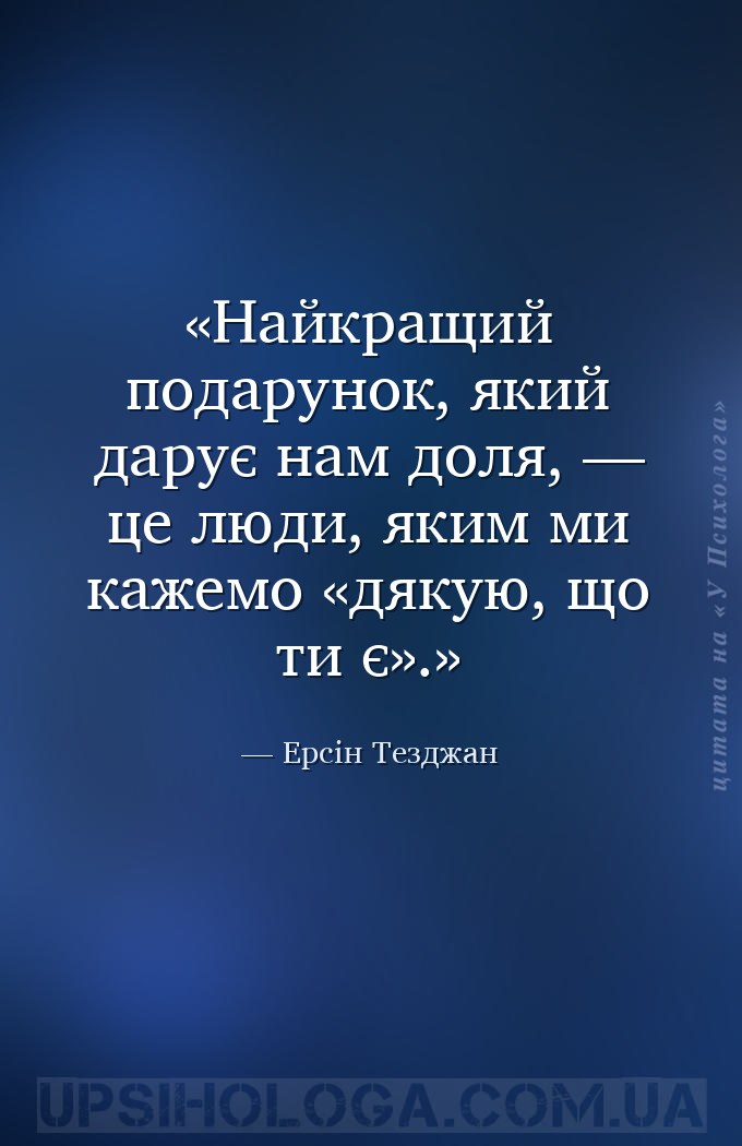 Найкращий подарунок, який дарує нам доля, — це люди, яким ми кажемо «дякую,... — Ерсін Тезджан
