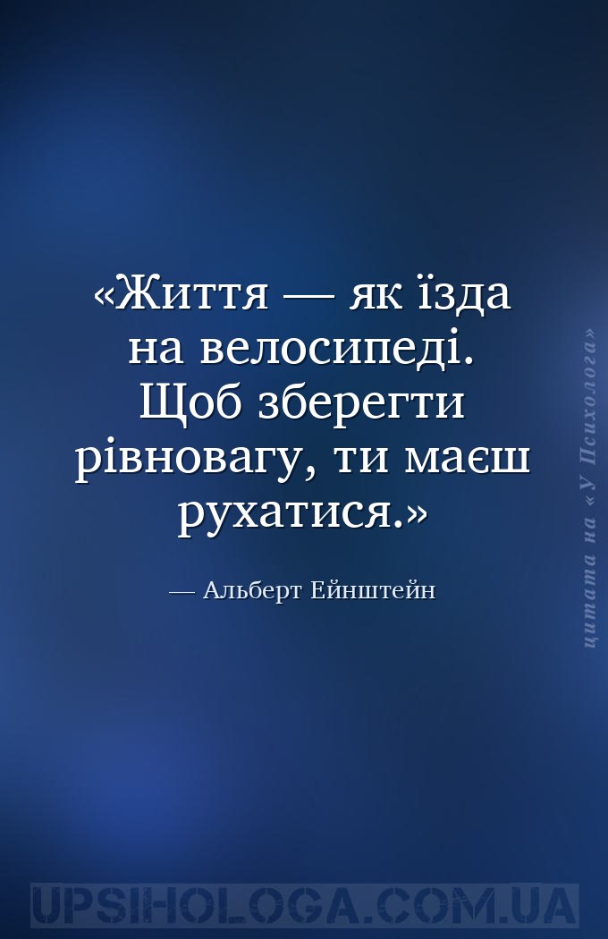 Життя — як їзда на велосипеді. Щоб зберегти рівновагу, ти маєш рухатися. — Альберт Ейнштейн