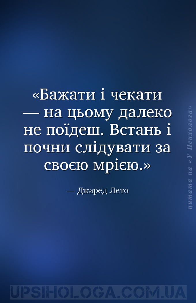 Бажати і чекати — на цьому далеко не поїдеш. Встань і почни слідувати за св... — Джаред Лето