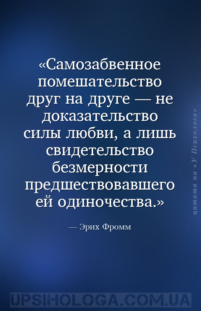 Самозабвенное помешательство друг на друге — не доказательство силы любви,... — Эрих Фромм