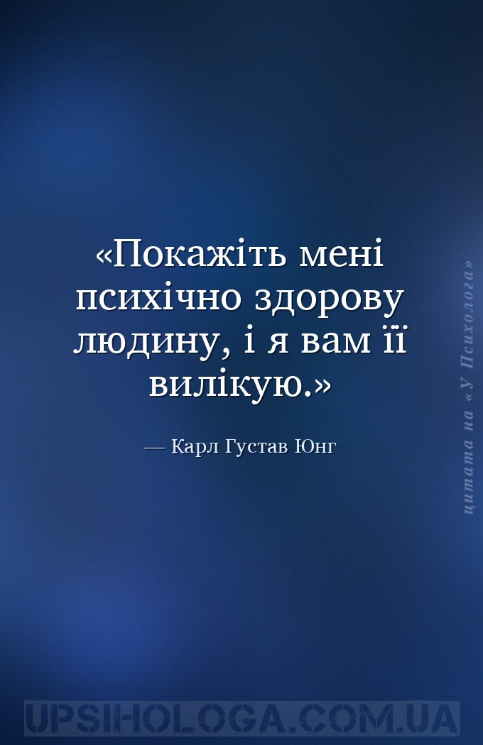 Покажіть мені психічно здорову людину, і я вам її вилікую. — Карл Густав Юнг
