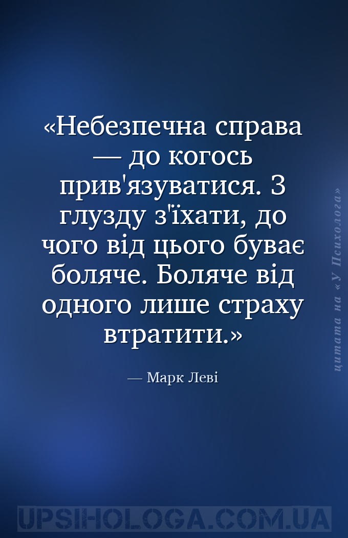 Небезпечна справа — до когось прив'язуватися. З глузду з'їхати, до чого від... — Марк Леві