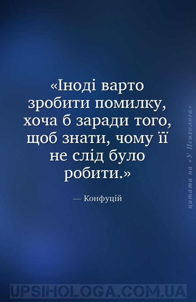 Іноді варто зробити помилку, хоча б заради того, щоб знати, чому її не слід... — Конфуцій