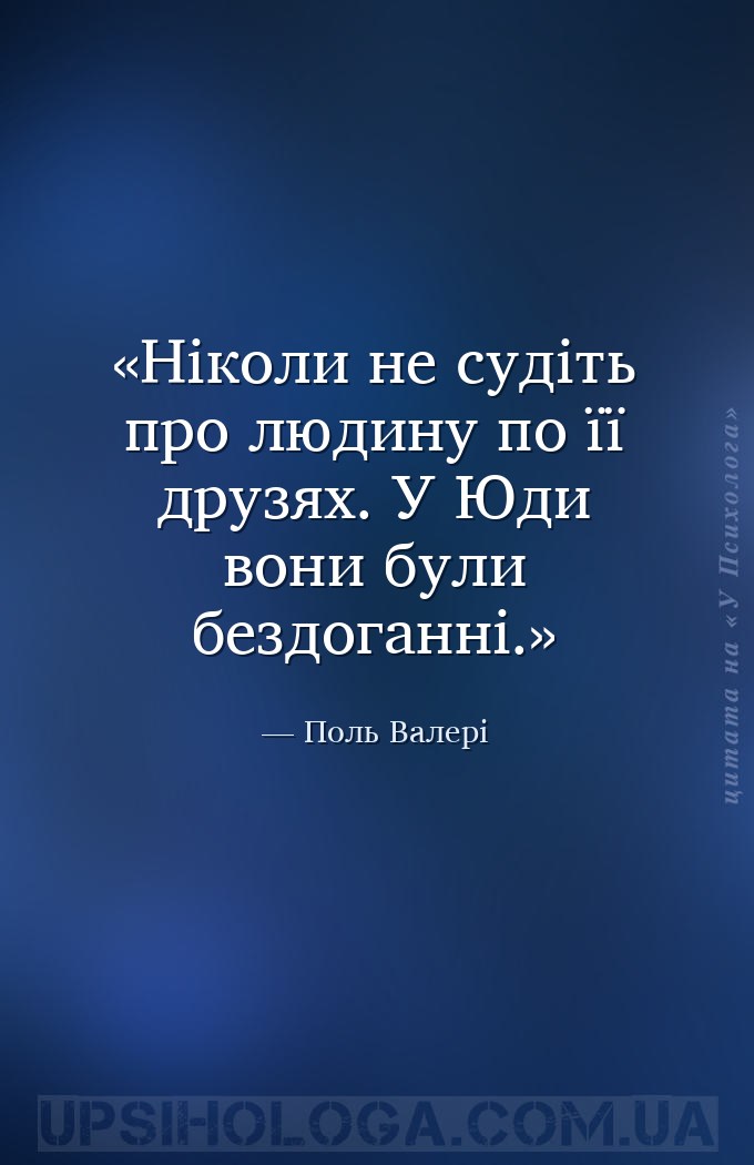 Ніколи не судіть про людину по її друзях. У Юди вони були бездоганні. — Поль Валері