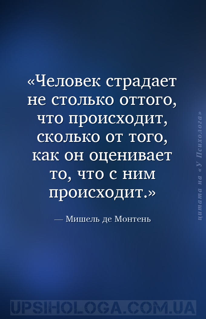 Человек страдает не столько оттого, что происходит, сколько от того, как он... — Мишель де Монтень