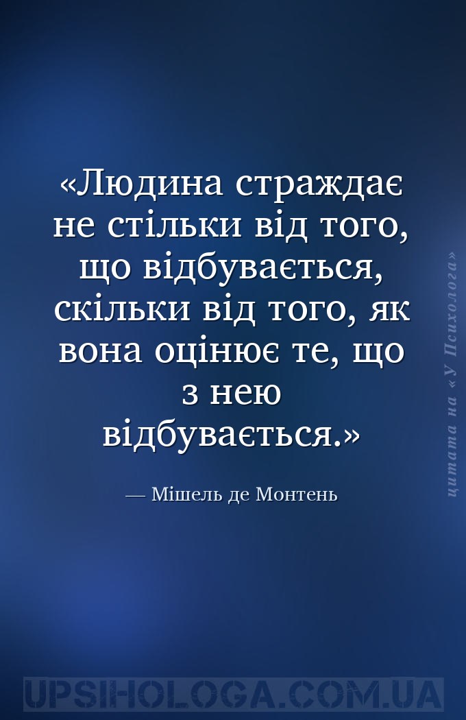 Людина страждає не стільки від того, що відбувається, скільки від того, як... — Мішель де Монтень