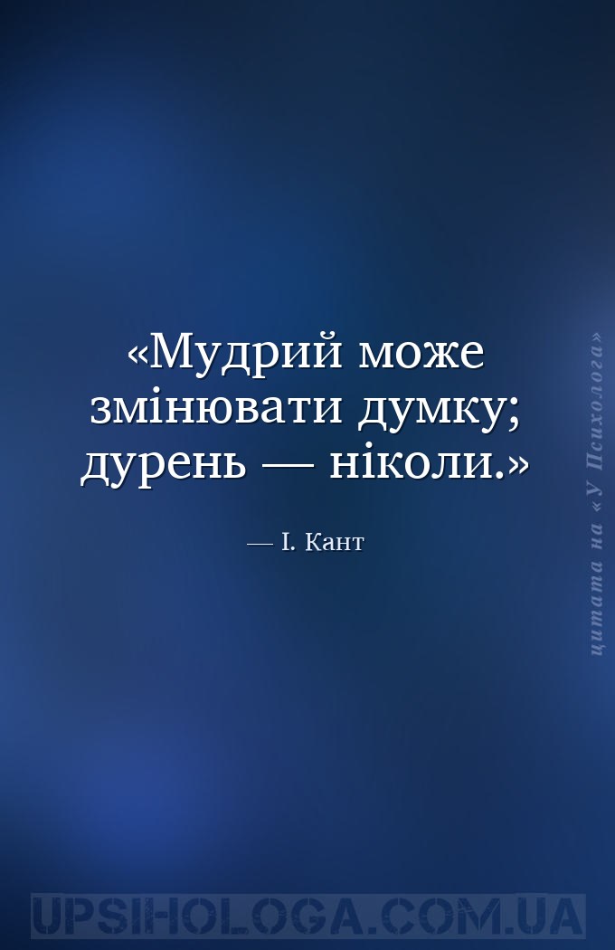 Мудрий може змінювати думку; дурень — ніколи. — І. Кант
