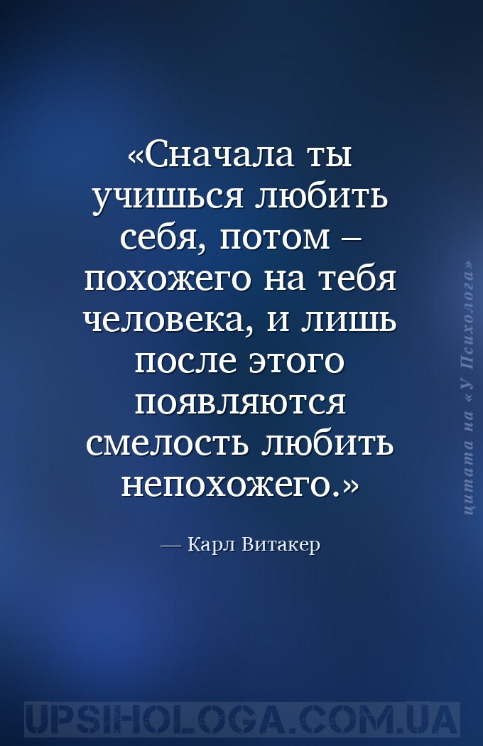 Сначала ты учишься любить себя, 
потом – похожего на тебя человека, 
и ли... — Карл Витакер