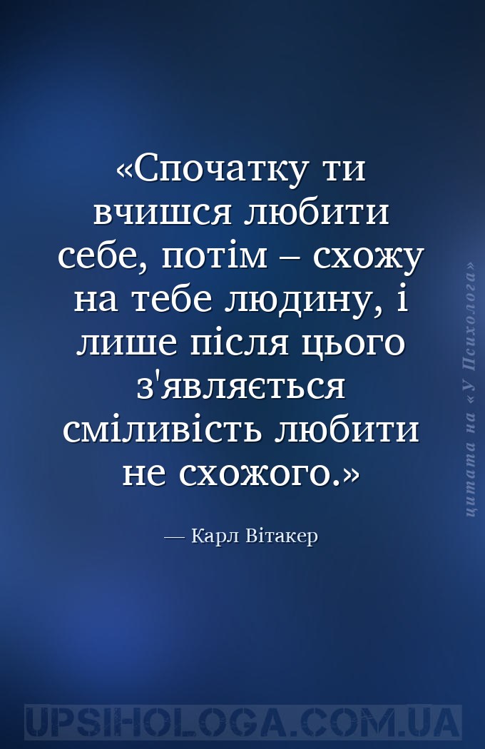 Спочатку ти вчишся любити себе, 
потім – схожу на тебе людину, 
і лише пі... — Карл Вітакер