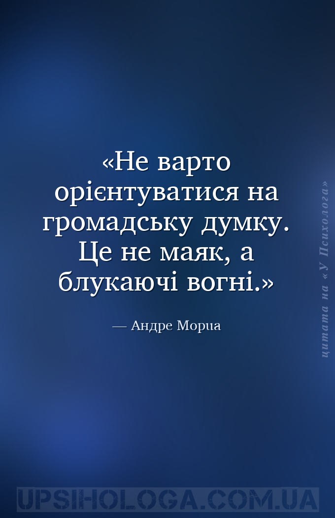 Не варто орієнтуватися на громадську думку. Це не маяк, а блукаючі вогні. — Андре Морua