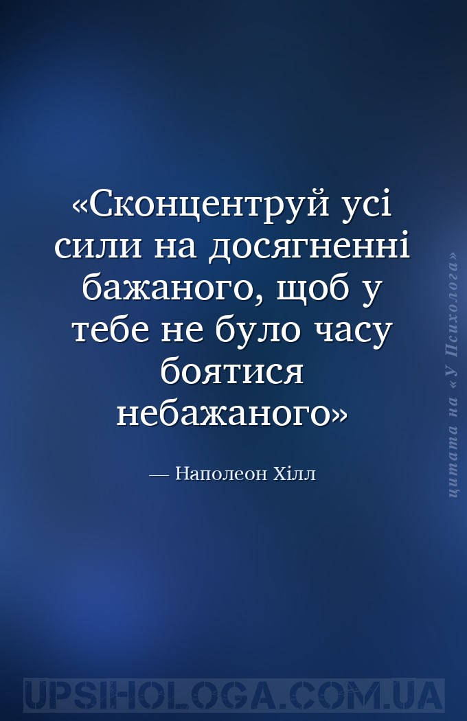 Сконцентруй усі сили на досягненні бажаного, щоб у тебе не було часу боятис... — Наполеон Хілл