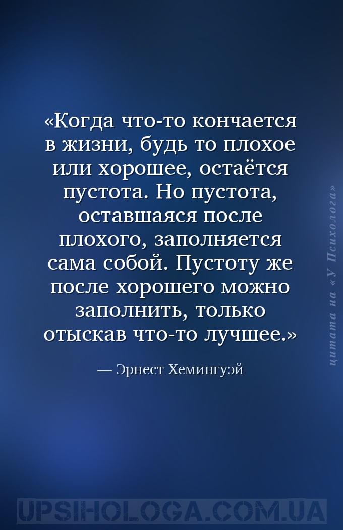 Когда что-то кончается в жизни, будь то плохое или хорошее, остаётся пустот... — Эрнест Хемингуэй