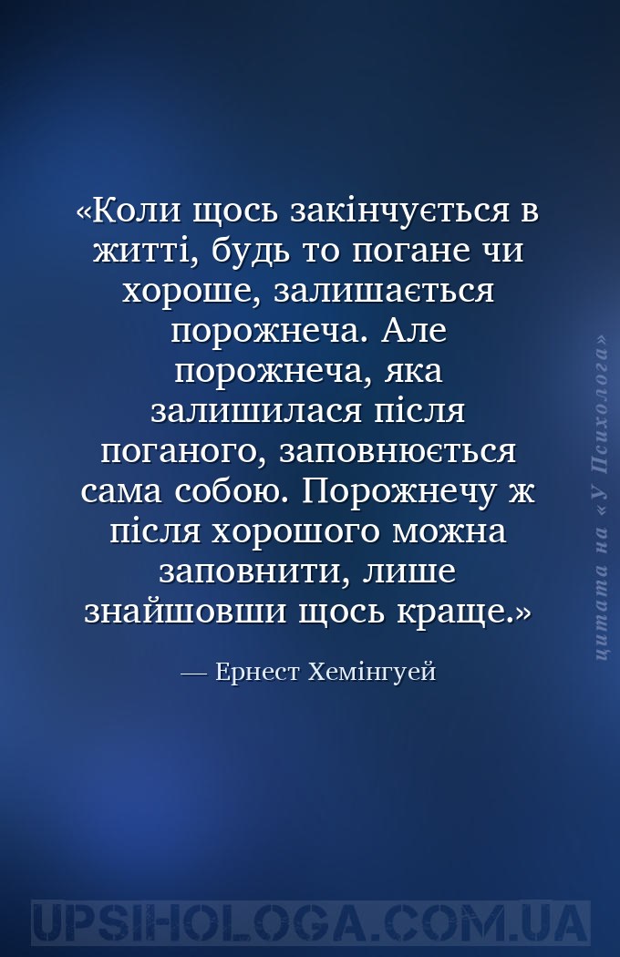Коли щось закінчується в житті, будь то погане чи хороше, залишається порож... — Ернест Хемінгуей