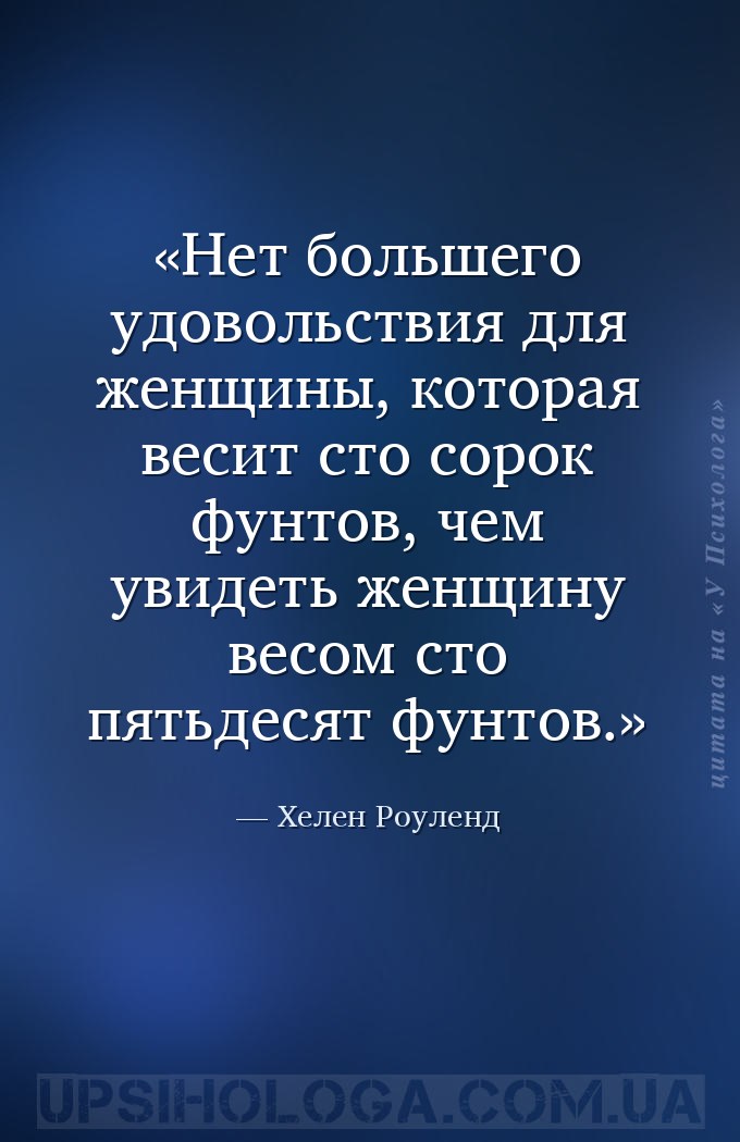 Нет большего удовольствия для женщины, которая весит сто сорок фунтов, чем... — Хелен Роуленд