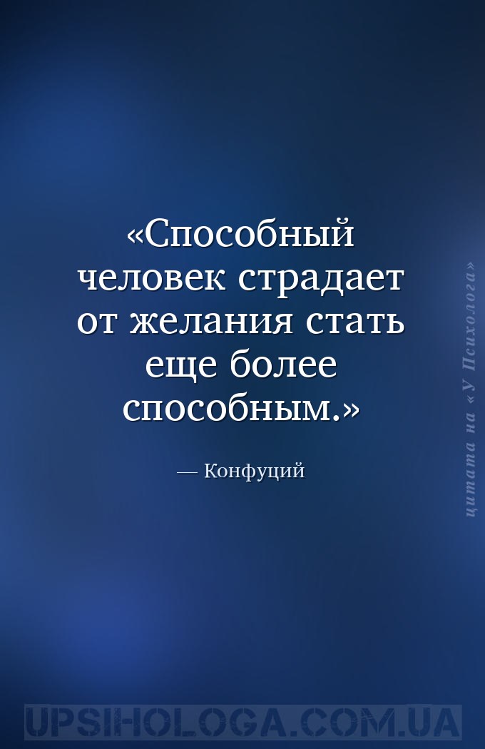Способный человек страдает от желания стать еще более способным. — Конфуций
