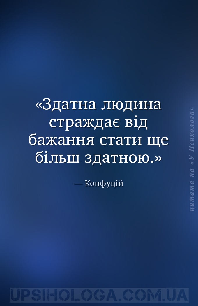 Здатна людина страждає від бажання стати ще більш здатною. — Конфуцій