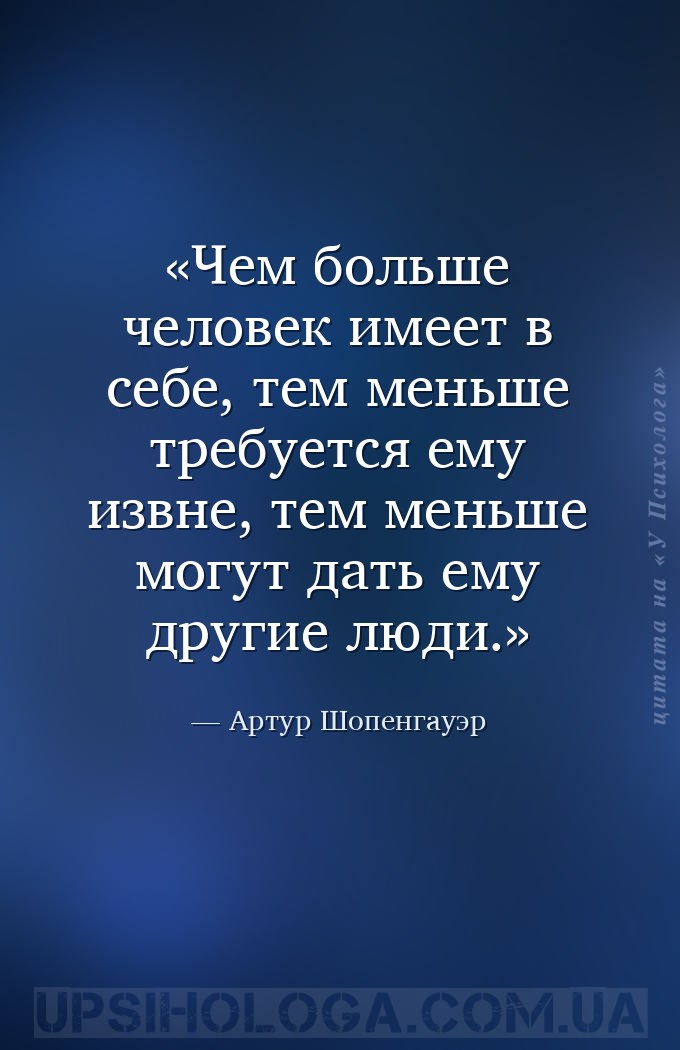Чем больше человек имеет в себе, тем меньше требуется ему извне, тем меньше... — Артур Шопенгауэр