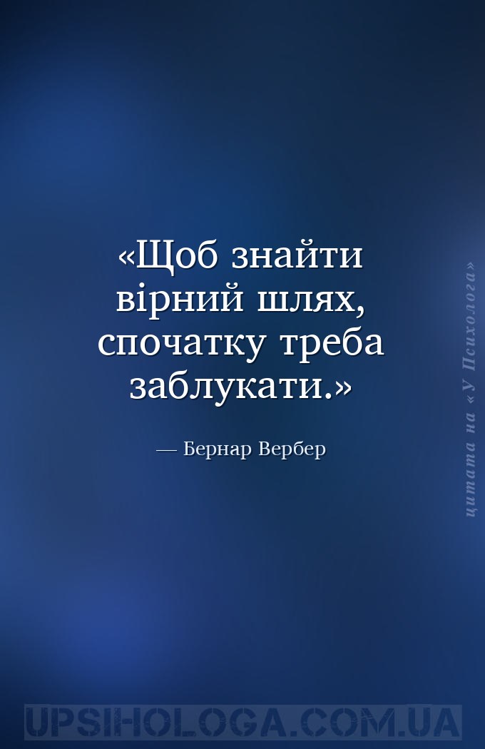Щоб знайти вірний шлях, спочатку треба заблукати. — Бернар Вербер